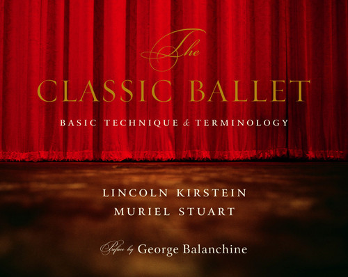 The Classic Ballet (Basic Technique and Terminology) by Lincoln Kirstein, Muriel Stuart, George Balanchine, 9780375710773