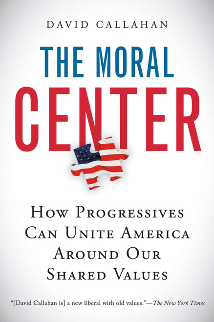 The Moral Center (How Progressives Can Unite America Around Our Shared Values) by David Callahan, 9780156032988