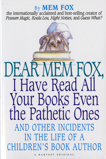 Dear Mem Fox, I Have Read All Your Books Even The Pathetic Ones (And Other Incidents in the Life of a Children's Book Author) by Mem Fox, 9780156586764