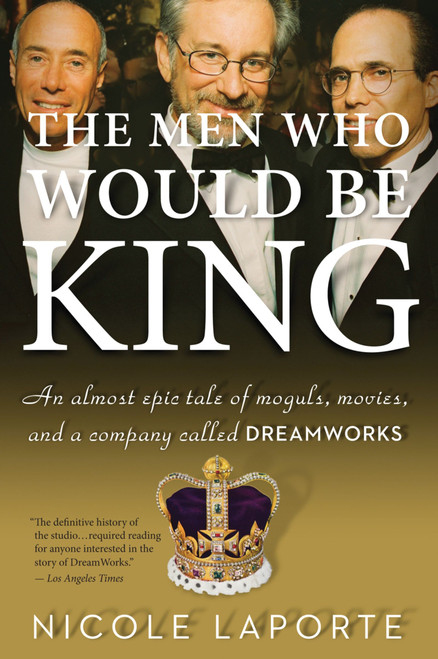 The Men Who Would Be King (An Almost Epic Tale of Moguls, Movies, and a Company Called DreamWorks) by Nicole LaPorte, 9780547520278