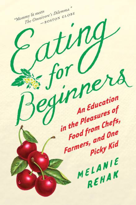 Eating For Beginners (An Education in the Pleasures of Food from Chefs, Farmers, and One Picky Kid) by Melanie Rehak, 9780547520353