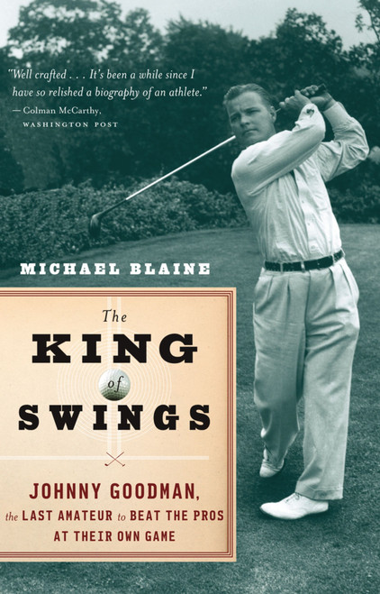 The King Of Swings (Johnny Goodman, the Last Amateur to Beat the Pros at Their Own Game) by Michael Blaine, 9780618871896