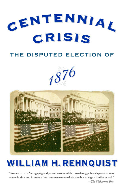 Centennial Crisis (The Disputed Election of 1876) by William H. Rehnquist, 9780375713217