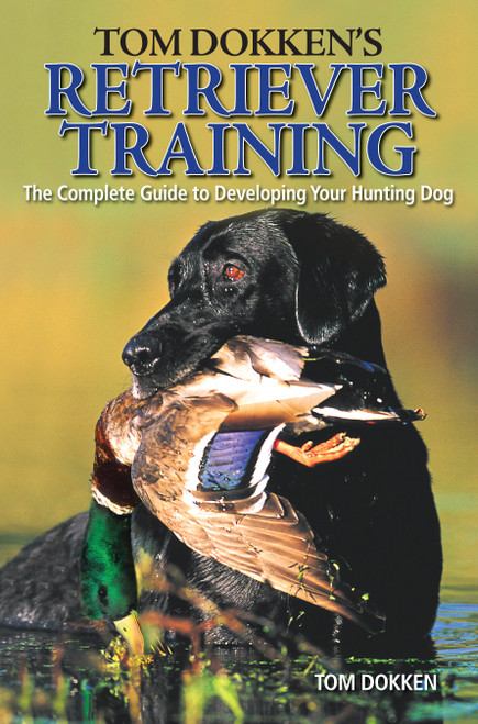 Tom Dokken's Retriever Training (The Complete Guide to Developing Your Hunting Dog) by Tom Dokken, 9780896898585