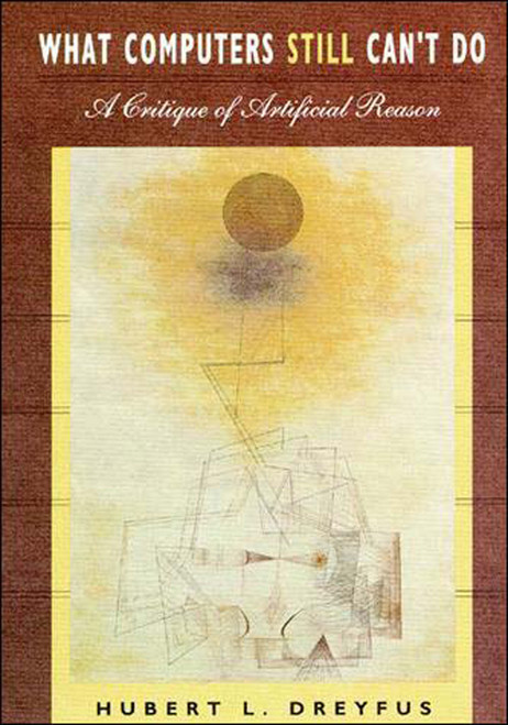 What Computers Still Can't Do (A Critique of Artificial Reason) by Hubert L. Dreyfus, 9780262540674