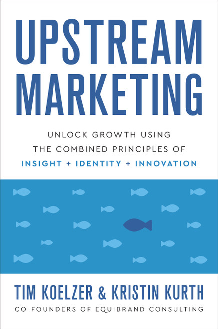 Upstream Marketing (Unlock Growth Using the Combined Principles of Insight, Identity, and Innovation) by Tim Koelzer, Kristin Kurth, 9781626347519