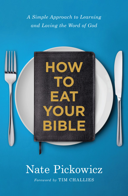 How to Eat Your Bible (A Simple Approach to Learning and Loving the Word of God) by Nate Pickowicz, Tim Challies, 9780802420398