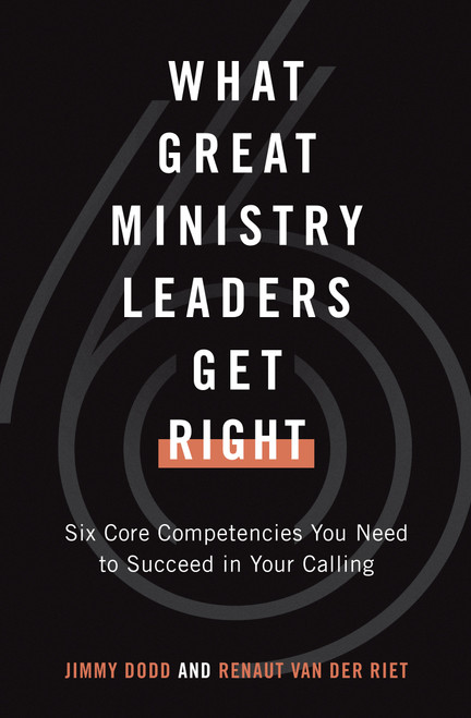What Great Ministry Leaders Get Right (Six Core Competencies You Need to Succeed in Your Calling) by Jimmy Dodd, Renaut van der Riet, 9780802423139
