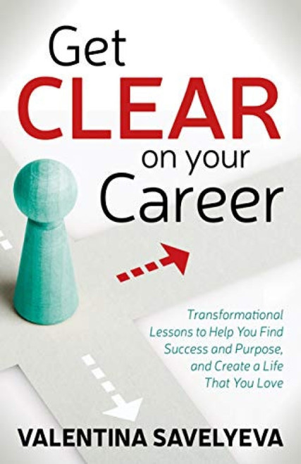 Get CLEAR on Your Career (Transformational Lessons to Help You Find Success and Purpose, and Create a Life That You Love) by Valentina Savelyeva, 9781642796391