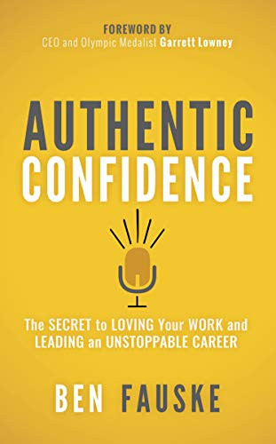 Authentic Confidence (The Secret to Loving Your Work and Leading an Unstoppable Career) by Ben Fauske, 9781642797152