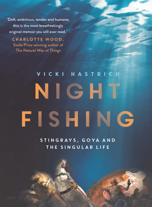 Night Fishing (Stingrays, Goya and the Singular Life) by Vicki Hastrich, 9781760875503