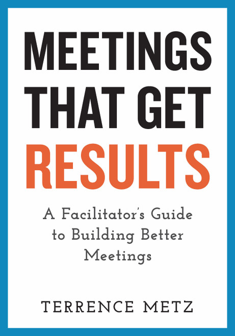 Meetings That Get Results (A Facilitator's Guide to Building Better Meetings) by Terrence Metz, 9781523093151