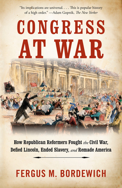 Congress at War (How Republican Reformers Fought the Civil War, Defied Lincoln, Ended Slavery, and Remade America) - 9781101974247 by Fergus M. Bordewich, 9781101974247