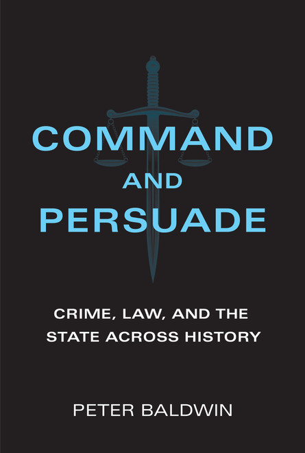 Command and Persuade (Crime, Law, and the State across History) by Peter Baldwin, 9780262045629