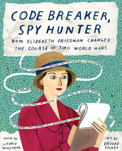 Code Breaker, Spy Hunter (How Elizebeth Friedman Changed the Course of Two World Wars) by Laurie Wallmark, Brooke Smart, 9781419739637