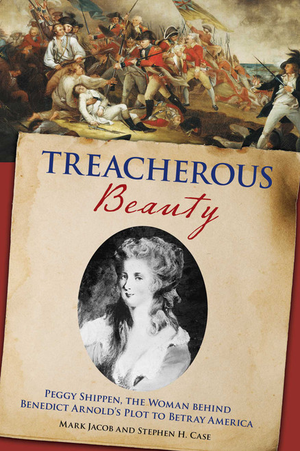 Treacherous Beauty (Peggy Shippen, the Woman behind Benedict Arnold's Plot to Betray America) - 9780762786794 by Stephen Case, Mark Jacob, 9780762786794