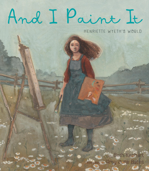 And I Paint It (Henriette Wyeth's World) by Beth Kephart, Amy June Bates, 9781951836047