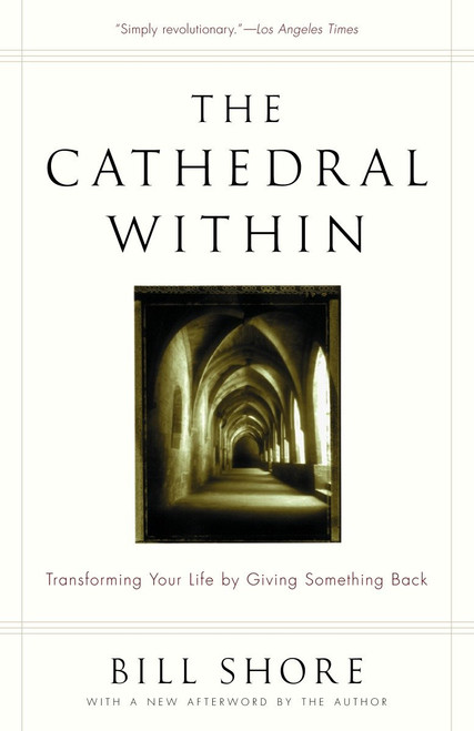 The Cathedral Within (Transforming Your Life by Giving Something Back) by Bill Shore, 9780375758294