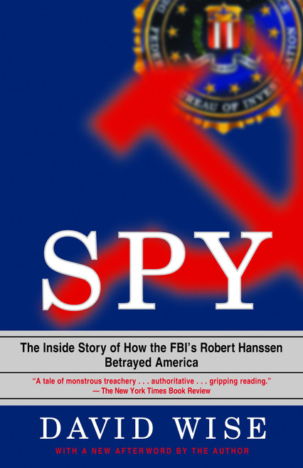 Spy (The Inside Story of How the FBI's Robert Hanssen Betrayed America) by David Wise, 9780375758942