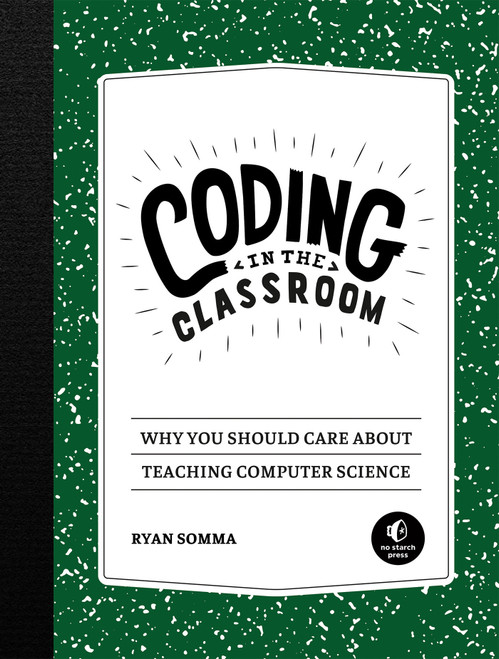 Coding in the Classroom (Why You Should Care About Teaching Computer Science) by Ryan Somma, 9781718500341