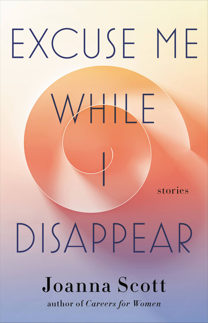 Excuse Me While I Disappear (Stories) by Joanna Scott, 9780316498746