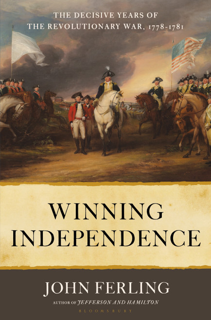 Winning Independence (The Decisive Years of the Revolutionary War, 1778-1781) by John Ferling, 9781635572766