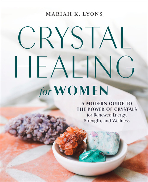 Crystal Healing for Women (A Modern Guide to the Power of Crystals for Renewed Energy, Strength, and Wellness) by Mariah K. Lyons, 9780593196823