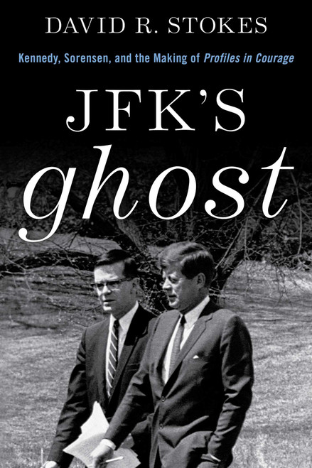 JFK's Ghost (Kennedy, Sorensen and the Making of Profiles in Courage) by David R. Stokes, 9781493057689
