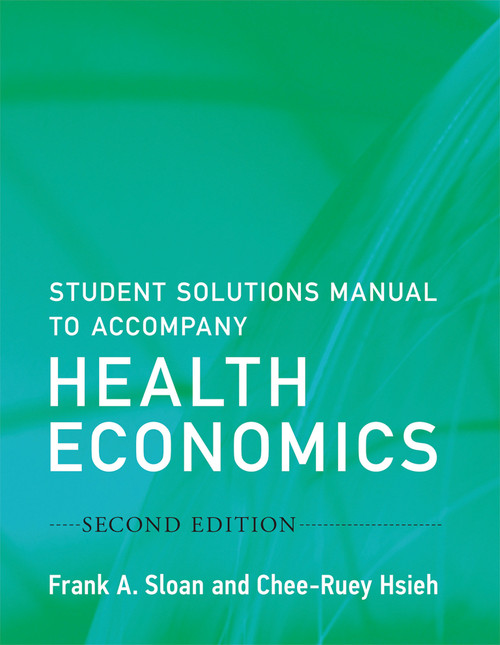 Student Solutions Manual to Accompany Health Economics, second edition by Frank A. Sloan, Chee-Ruey Hsieh, 9780262533423