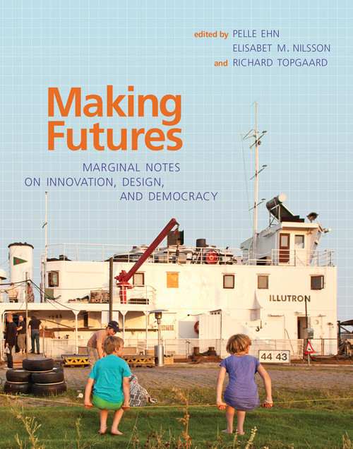 Making Futures (Marginal Notes on Innovation, Design, and Democracy) by Pelle Ehn, Elisabet M. Nilsson, Richard Topgaard, 9780262537483