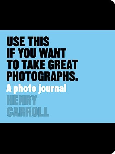 Use This if You Want to Take Great Photographs (A Photo Journal) by Henry Carroll, 9781780678887