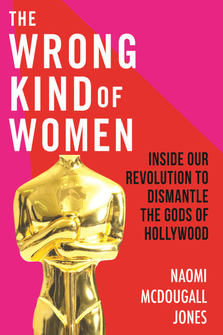 The Wrong Kind of Women (Inside Our Revolution to Dismantle the Gods of Hollywood) - 9780807003008 by Naomi McDougall Jones, 9780807003008