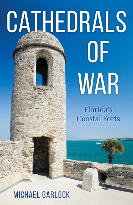 Cathedrals of War (Florida's Coastal Forts) by Michael Garlock, 9781683342694