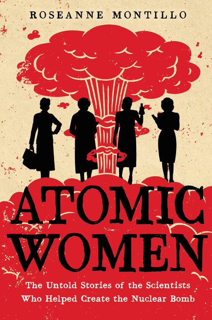 Atomic Women (The Untold Stories of the Scientists Who Helped Create the Nuclear Bomb) - 9780316489607 by Roseanne Montillo, 9780316489607