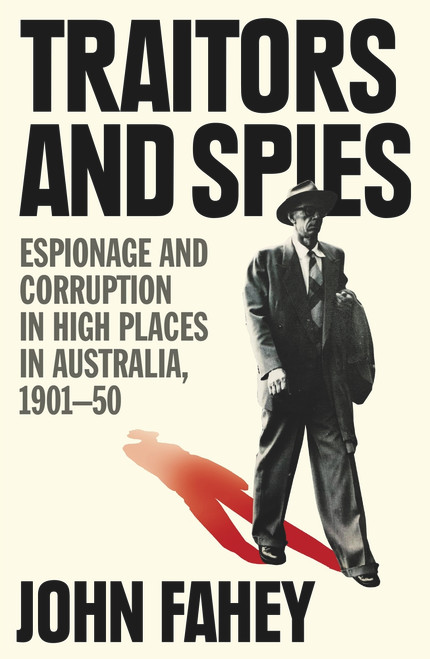 Traitors and Spies (Espionage and Corruption in High Places in Australia, 1901-50) by John Fahey, 9781760877705