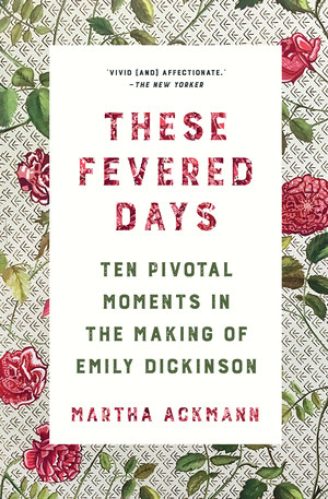 These Fevered Days (Ten Pivotal Moments in the Making of Emily Dickinson) - 9780393867534 by Martha Ackmann, 9780393867534