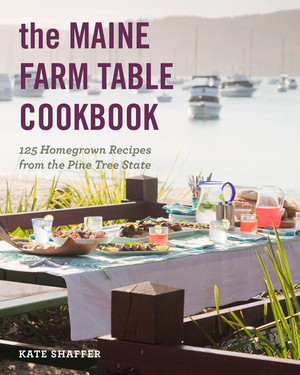 The Maine Farm Table Cookbook (125 Home-Grown Recipes from the Pine Tree State) by Kate Shaffer, Derek Bissonnette, 9781682684856