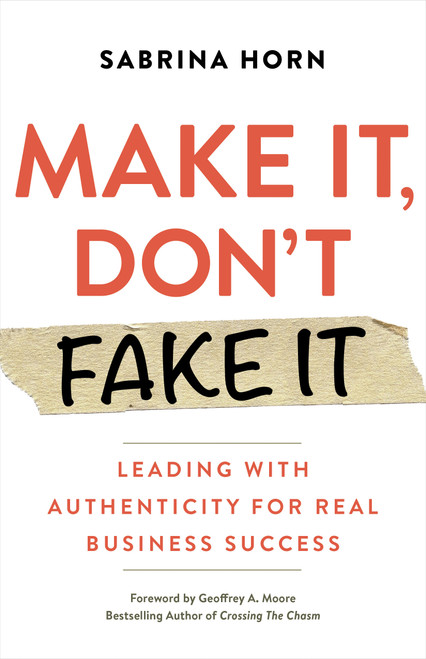 Make It, Don't Fake It (Leading with Authenticity for Real Business Success) by Sabrina Horn, Geoffrey A. Moore, 9781523091492