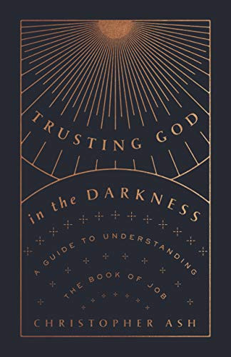 Trusting God in the Darkness (A Guide to Understanding the Book of Job) by Christopher Ash, 9781433570117
