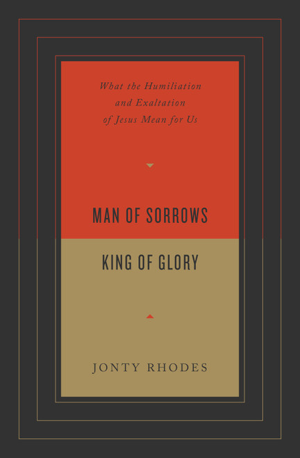 Man of Sorrows, King of Glory (What the Humiliation and Exaltation of Jesus Mean for Us) by Jonty Rhodes, 9781433571701