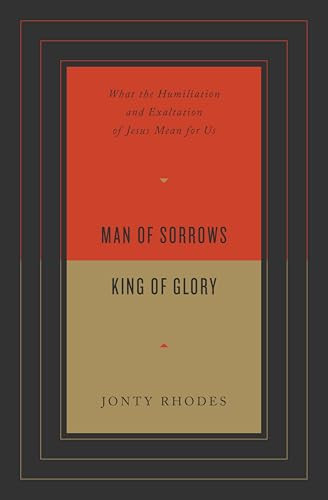 Man of Sorrows, King of Glory (What the Humiliation and Exaltation of Jesus Mean for Us) by Jonty Rhodes, 9781433571701