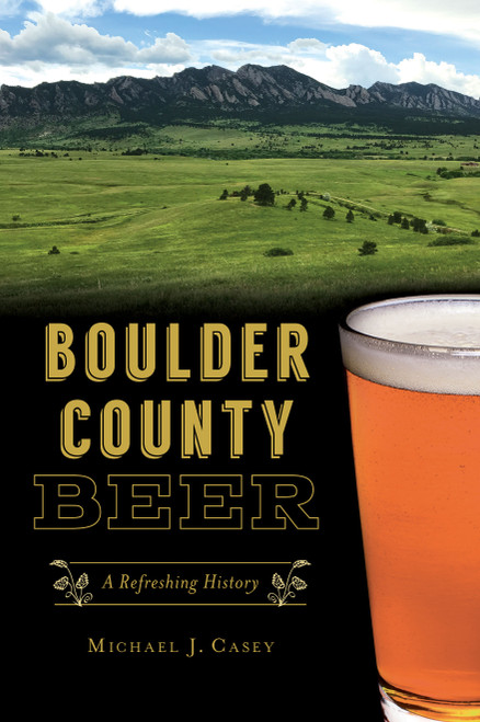Boulder County Beer (A Refreshing History) by Michael J. Casey, 9781467144759