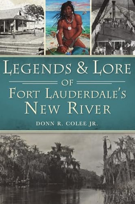 Legends & Lore of Fort Lauderdale's New River by Donn R. Colee Jr., 9781467148221