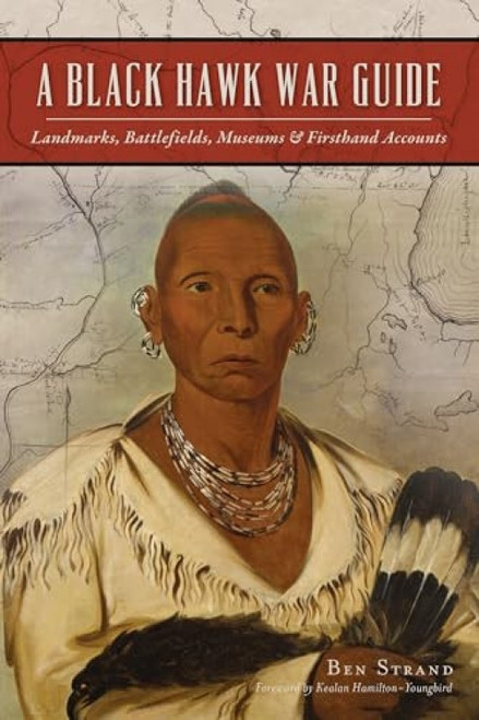Black Hawk War Guide, A (Landmarks, Battlefields, Museums & Firsthand Accounts) by Ben Strand, 9781467146098