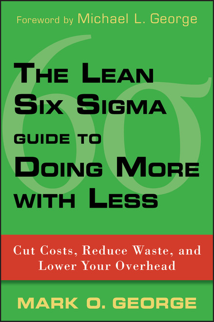 The Lean Six Sigma Guide to Doing More With Less (Cut Costs, Reduce Waste, and Lower Your Overhead) by Mark O. George, 9780470539576