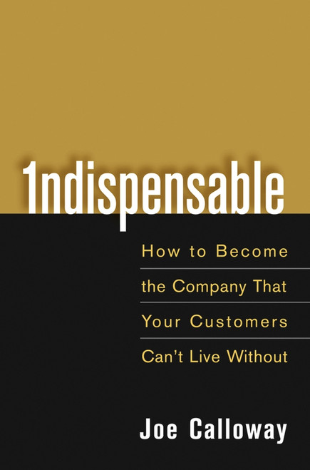 Indispensable (How To Become The Company That Your Customers Can't Live Without) by Joe Calloway, 9780471703082