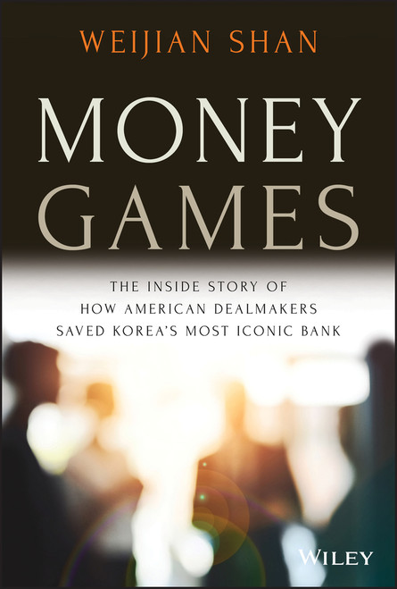Money Games (The Inside Story of How American Dealmakers Saved Korea's Most Iconic Bank) by Weijian Shan, 9781119736981