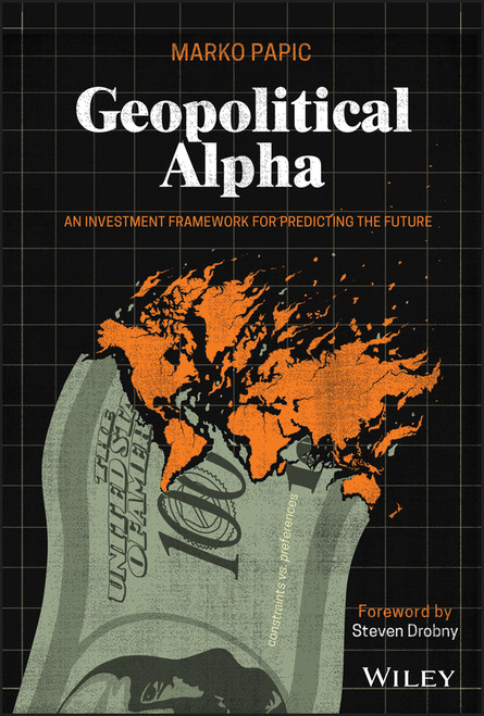 Geopolitical Alpha (An Investment Framework for Predicting the Future) by Marko Papic, Steven Drobny, 9781119740216