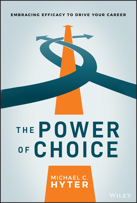 The Power of Choice (Embracing Efficacy to Drive Your Career) by Michael C. Hyter, 9781119780922