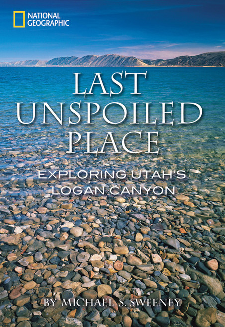 Last Unspoiled Place (Exploring Utah's Logan Canyon) by Michael Sweeney, 9781426201011